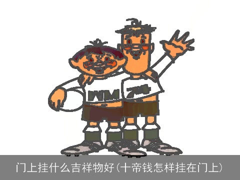门上挂什么吉祥物好(十帝钱怎样挂在门上)