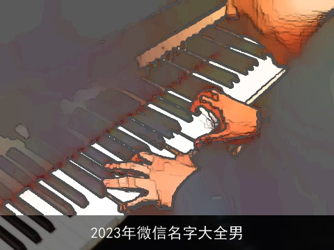 2023年微信名字大全男