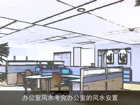 办公室风水考究办公室的风水安置