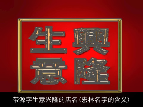 带源字生意兴隆的店名(宏林名字的含义)
