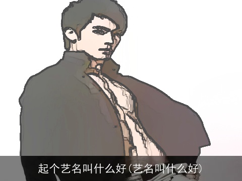 起个艺名叫什么好(艺名叫什么好)