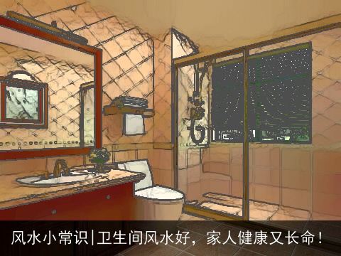 风水小常识|卫生间风水好，家人健康又长命！