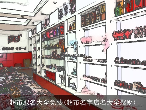 超市取名大全免费(超市名字店名大全聚财)