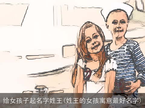 给女孩子起名字姓王(姓王的女孩寓意最好名字)