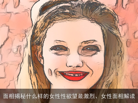 面相揭秘什么样的女性性欲望最激烈、女性面相解读