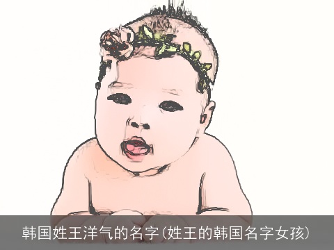 韩国姓王洋气的名字(姓王的韩国名字女孩)