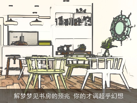 解梦梦见书房的预兆 你的才调超乎幻想