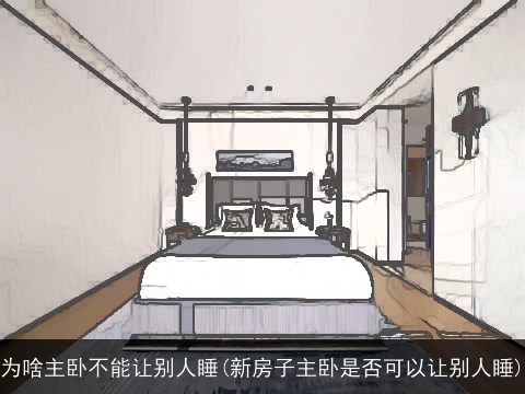 为啥主卧不能让别人睡(新房子主卧是否可以让别人睡)