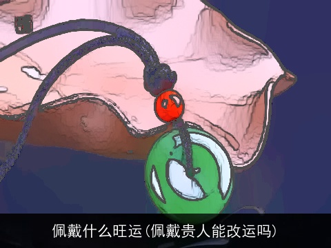 佩戴什么旺运(佩戴贵人能改运吗)
