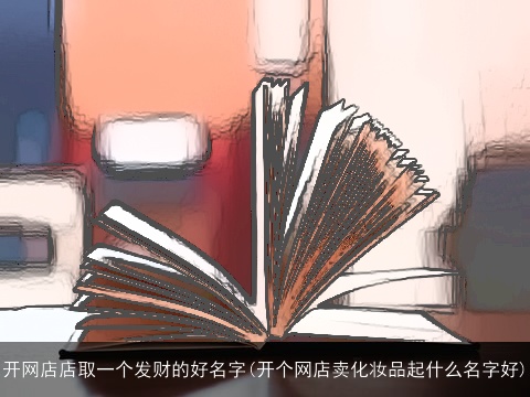 开网店店取一个发财的好名字(开个网店卖化妆品起什么名字好)