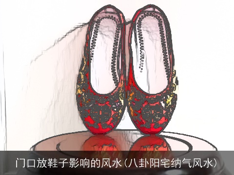 门口放鞋子影响的风水(八卦阳宅纳气风水)
