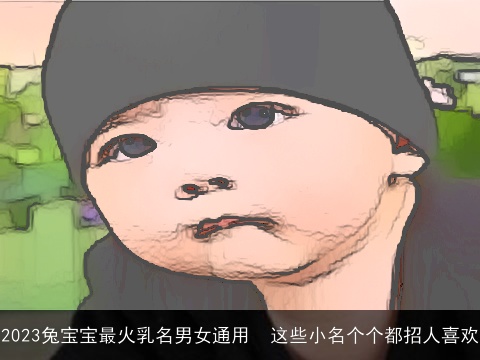 2023兔宝宝最火乳名男女通用  这些小名个个都招人喜欢