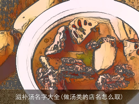 滋补汤名字大全(做汤类的店名怎么取)