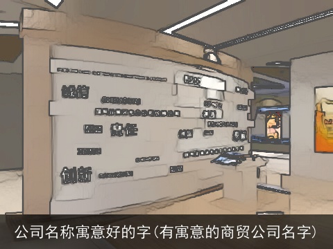 公司名称寓意好的字(有寓意的商贸公司名字)