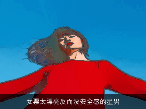 女票太漂亮反而没安全感的星男