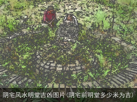 阴宅风水明堂吉凶图片(阴宅前明堂多少米为吉)