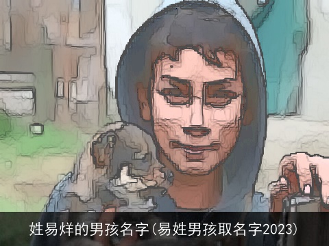 姓易烊的男孩名字(易姓男孩取名字2023)
