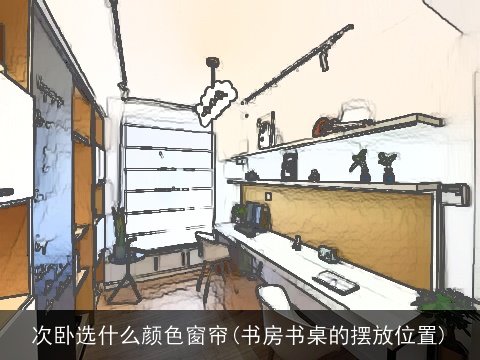 次卧选什么颜色窗帘(书房书桌的摆放位置)