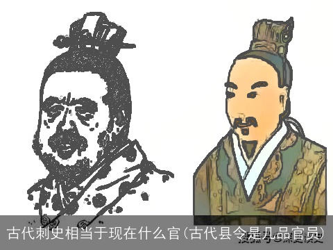 古代刺史相当于现在什么官(古代县令是几品官员)