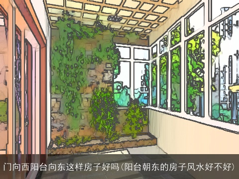 门向西阳台向东这样房子好吗(阳台朝东的房子风水好不好)