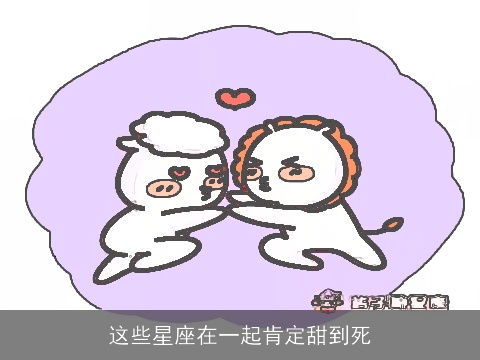 这些星座在一起肯定甜到死