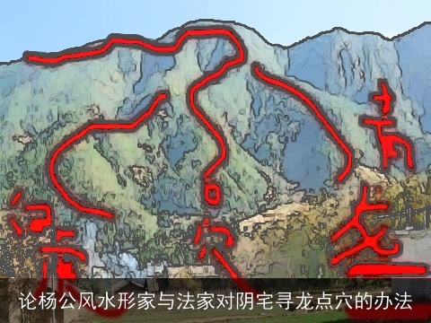 论杨公风水形家与法家对阴宅寻龙点穴的办法