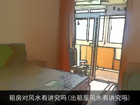 租房对风水有讲究吗(出租屋风水有讲究吗)