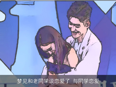 梦见和老同学谈恋爱了 与同学恋爱