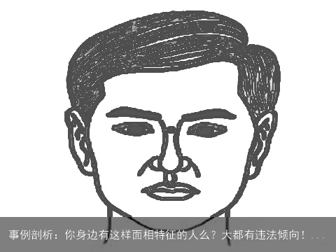 事例剖析：你身边有这样面相特征的人么？大都有违法倾向！...