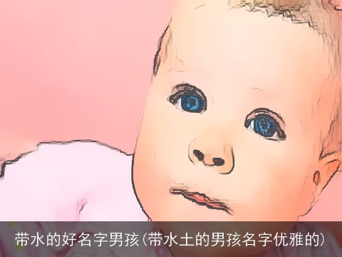 带水的好名字男孩(带水土的男孩名字优雅的)
