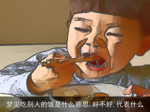 梦见吃别人的饭是什么意思,好不好,代表什么