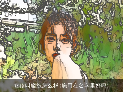 女孩叫旖旎怎么样(旎用在名字里好吗)