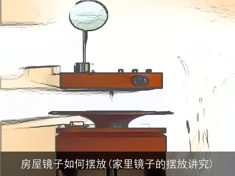 房屋镜子如何摆放(家里镜子的摆放讲究)