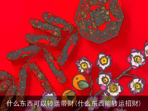 什么东西可以转运带财(什么东西能转运招财)