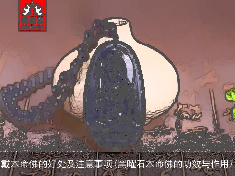 戴本命佛的好处及注意事项(黑曜石本命佛的功效与作用)