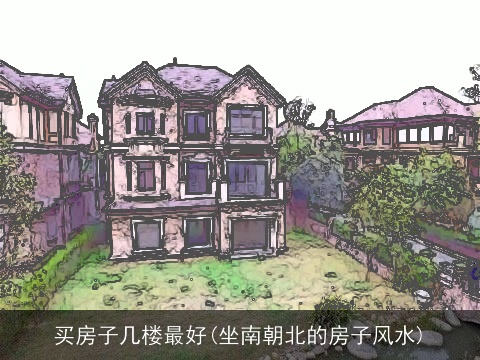 买房子几楼最好(坐南朝北的房子风水)