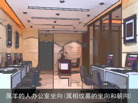 属羊的人办公室坐向(属相坟墓的坐向和朝向)