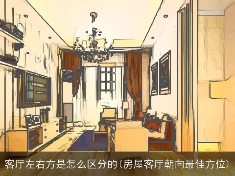 客厅左右方是怎么区分的(房屋客厅朝向最佳方位)