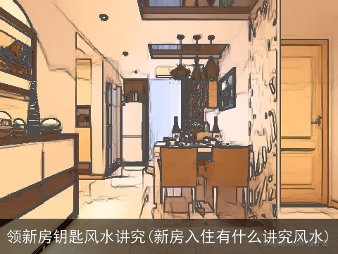 领新房钥匙风水讲究(新房入住有什么讲究风水)