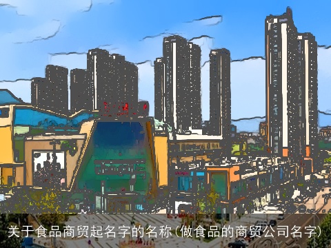 关于食品商贸起名字的名称(做食品的商贸公司名字)