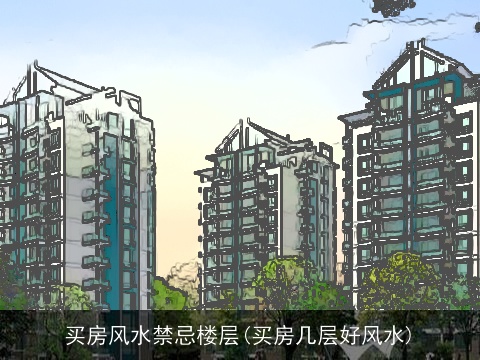 买房风水禁忌楼层(买房几层好风水)