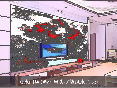 风水门店(鸿运当头摆放风水禁忌)