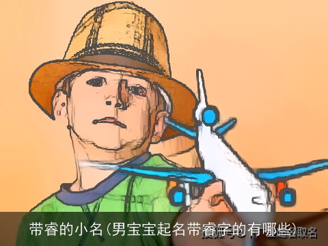 带睿的小名(男宝宝起名带睿字的有哪些)