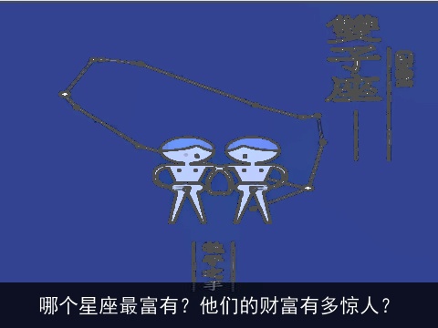 哪个星座最富有？他们的财富有多惊人？
