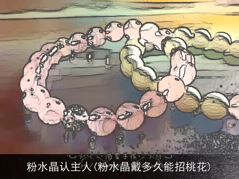 粉水晶认主人(粉水晶戴多久能招桃花)