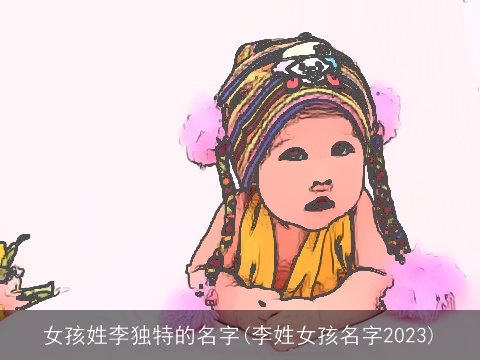 女孩姓李独特的名字(李姓女孩名字2023)