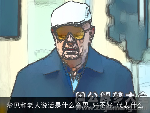 梦见和老人说话是什么意思,好不好,代表什么