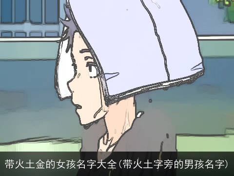 带火土金的女孩名字大全(带火土字旁的男孩名字)