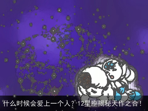 什么时候会爱上一个人？12星座揭秘天作之合！