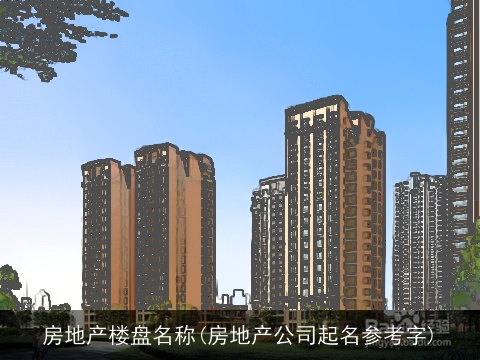 房地产楼盘名称(房地产公司起名参考字)